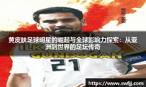 黄皮肤足球明星的崛起与全球影响力探索：从亚洲到世界的足坛传奇