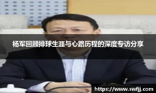 杨军回顾排球生涯与心路历程的深度专访分享