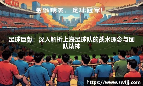 足球巨献：深入解析上海足球队的战术理念与团队精神
