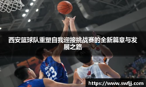 西安篮球队重塑自我迎接挑战赛的全新篇章与发展之路