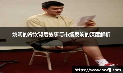姚明的冷饮背后故事与市场反响的深度解析