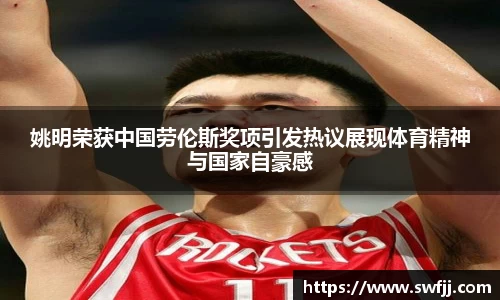 姚明荣获中国劳伦斯奖项引发热议展现体育精神与国家自豪感
