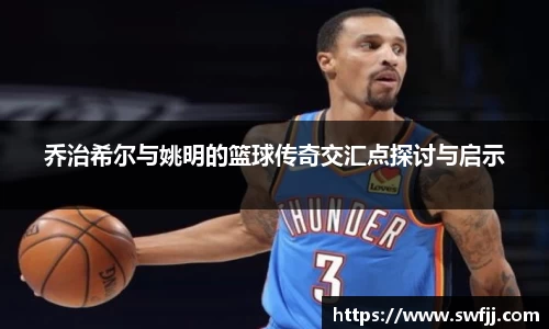 乔治希尔与姚明的篮球传奇交汇点探讨与启示