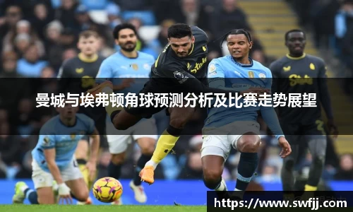 曼城与埃弗顿角球预测分析及比赛走势展望